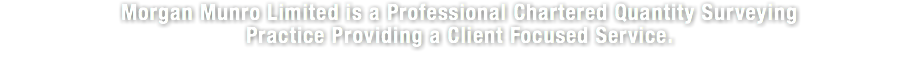 Morgan Munro Limited is a Professional Chartered Quantity Surveying Practice Providing a Client Focused Service.