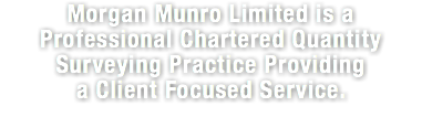 Morgan Munro Limited is a Professional Chartered Quantity Surveying Practice Providing a Client Focused Service.